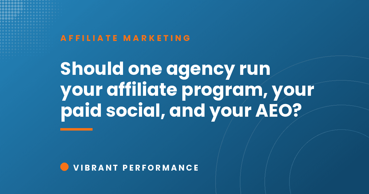 Should one agency run your affiliate program, your paid social, and your AEO?