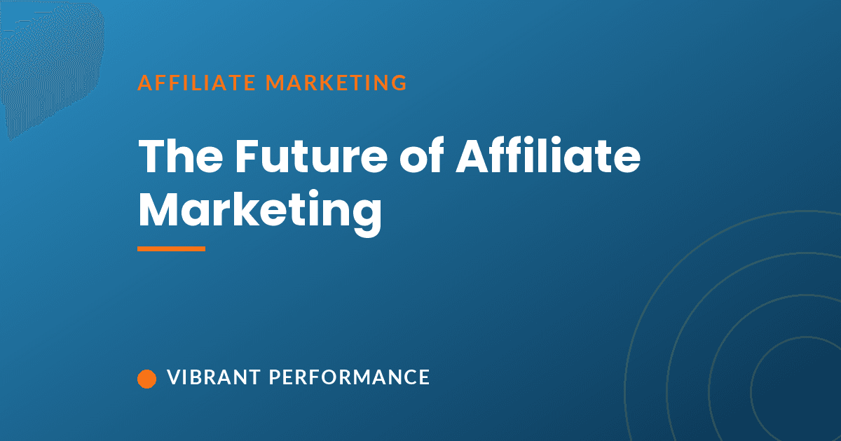 The future of affiliate marketing: trends and outlook